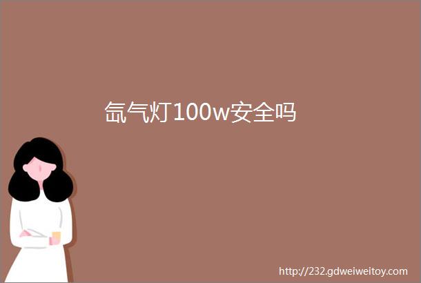 氙气灯100w安全吗