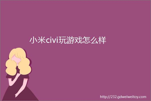 小米civi玩游戏怎么样