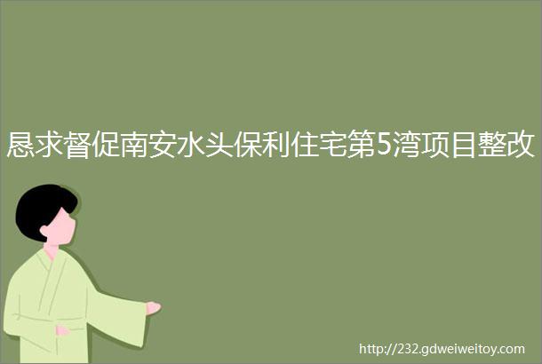 恳求督促南安水头保利住宅第5湾项目整改