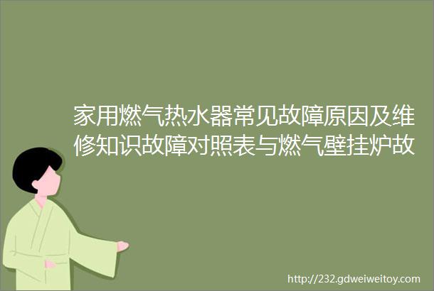 家用燃气热水器常见故障原因及维修知识故障对照表与燃气壁挂炉故障代码分享