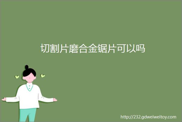 切割片磨合金锯片可以吗