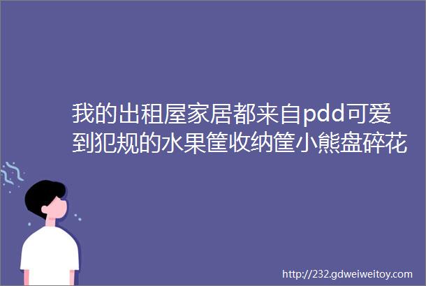 我的出租屋家居都来自pdd可爱到犯规的水果筐收纳筐小熊盘碎花桌布还有科丽尼头皮素护理精华喷雾