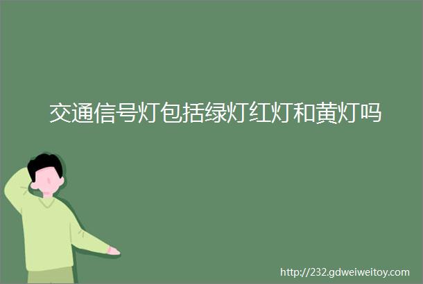 交通信号灯包括绿灯红灯和黄灯吗